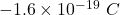 -1.6\times 10^{-19}\ C