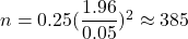 Rendered by QuickLaTeX.com n=0.25(\dfrac{1.96}{0.05})^2\approx385