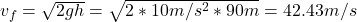  v_{f} = \sqrt{2gh} = \sqrt{2*10 m/s^{2}*90 m} = 42.43 m/s 