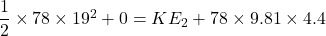 \dfrac{1}{2}\times 78\times 19^2+ 0 = KE_2+78\times 9.81\times 4.4