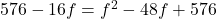 576-16f = f^2 - 48f + 576