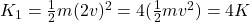 K_1 = \frac{1}{2} m(2v)^2 = 4(\frac{1}{2} mv^2) = 4K