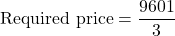 \text{Required price}=\dfrac{9601}{3}