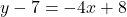 y -7 = -4x + 8