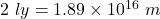 2\ ly=1.89\times 10^{16}\ m