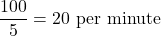 \dfrac{100}{5} = 20 \text{ per minute}