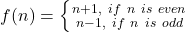 f(n) = \left \{ {{n+1, \ if \ n \ is \ even } \atop n-1 , \ if \ n \ is \ odd} \right.