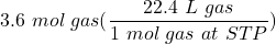 \displaystyle 3.6 \ mol \ gas(\frac{22.4 \ L \ gas}{1 \ mol \ gas \ at \ STP})