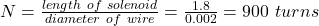 N = \frac{length \ of \ solenoid}{diameter \ of \ wire } = \frac{1.8}{0.002} = 900 \ turns