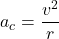 a_c=\dfrac{v^2}{r}