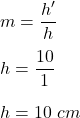 m=\dfrac{h'}{h}\\\\h=\dfrac{10}{1}\\\\h=10\ cm