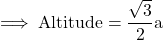 \rm\implies Altitude =\dfrac{\sqrt3}{2} a 