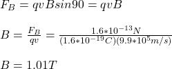 F_B=qvBsin90\°=qvB\\\\B=\frac{F_B}{qv}=\frac{1.6*10^{-13}N}{(1.6*10^{-19}C)(9.9*10^5m/s)}\\\\B=1.01T