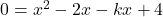 0 = x^2 - 2x - kx +4