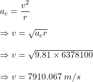a_c=\dfrac{v^2}{r}\\\\\Rightarrow v=\sqrt{a_cr}\\\\\Rightarrow v=\sqrt{9.81\times 6378100}\\\\\Rightarrow v=7910.067\ m/s