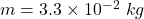 m=3.3\times10^{-2}\ kg