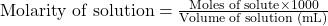 \text{Molarity of solution}=\frac{\text{Moles of solute}\times 1000}{ \text{Volume of solution (mL)}}