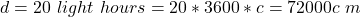 d = 20 \ light \ hours =  20 * 3600 *  c =  72000c \ m