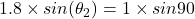 1.8\times sin(\theta_2)=1\times sin90