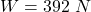 W =  392 \ N
