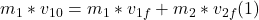 m_{1} * v_{10} = m_{1} *v_{1f} + m_{2} * v_{2f} (1)