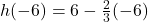 h(-6)=6-\frac{2}{3}(-6)