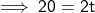  \sf \implies 20 = 2t