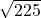 \sqrt{225} 