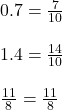 0.7 = \frac{7}{10}\\\\1.4 = \frac{14}{10}\\\\\frac{11}{8 }= \frac{11}{8 }