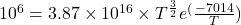 10^{6} = 3.87 \times 10^{16} \times T^{\frac{3}{2}}e^({\frac{-7014}{T}})