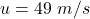 Rendered by QuickLaTeX.com u = 49 \ m/s
