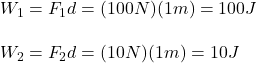 W_1=F_1d=(100N)(1m)=100J\\\\W_2=F_2d=(10N)(1m)=10J