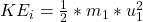 KE_i  =  \frac{1}{2}  *  m_1 * u_1^2