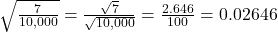 \sqrt{\frac{7}{10,000} } = \frac{\sqrt{7} }{\sqrt{10,000} }  = \frac{2.646}{100} = 0.02646