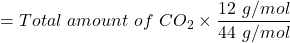 = Total\ amount \ of \ CO_2 \times \dfrac{12 \ g/mol}{44 \ g/mol}