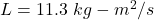 L=11.3\ kg-m^2/s