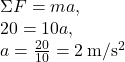 \Sigma F=ma, \\20=10a,\\a=\frac{20}{10}=2\:\mathrm{m/s^2}