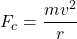 F_{c} = \dfrac{mv^{2}}{r}