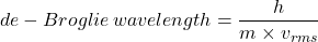 de-Broglie \,  wavelength = \dfrac{h}{m\times v_{rms}}