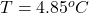 T =  4.85 ^oC