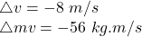 \triangle v=-8\ m/s\\\triangle mv=-56\ kg.m/s