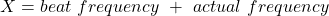 X=beat\ frequency\ +\ actual\ frequency