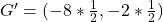 G' = (-8* \frac{1}{2},-2* \frac{1}{2})
