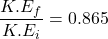\dfrac{K.E_{f}}{K.E_{i}}=0.865