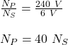 \frac{N_P}{N_S} = \frac{240\ V}{6\ V} \\\\N_P = 40\ N_S