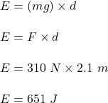 E=(mg)\times d\\\\E=F\times d\\\\E=310\ N\times 2.1\ m\\\\E=651\ J