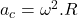 a_{c} = \omega^{2}.R