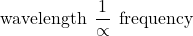  \mathrm{wavelength   \: \: \dfrac{1}{ \propto} \:  \: frequency }