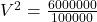  V^{2} = \frac{6000000}{100000} 