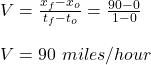 V = \frac{x_f - x_o}{t_f -t_o} = \frac{90-0}{1-0} \\\\V = 90 \ miles/hour